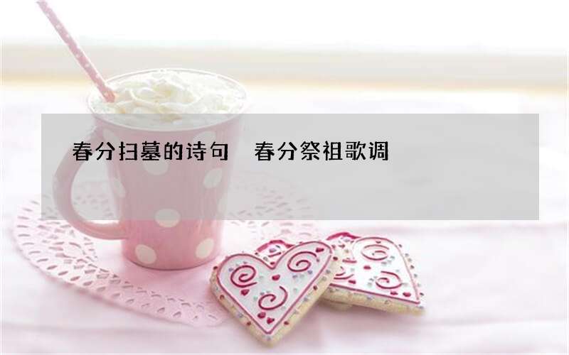 春分扫墓的诗句 春分祭祖歌调